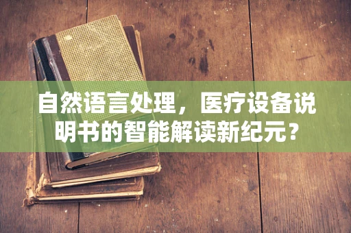 自然语言处理，医疗设备说明书的智能解读新纪元？
