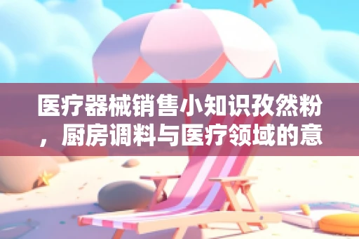 医疗器械销售小知识孜然粉，厨房调料与医疗领域的意外邂逅？