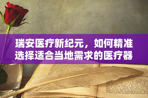 瑞安医疗新纪元，如何精准选择适合当地需求的医疗器械？