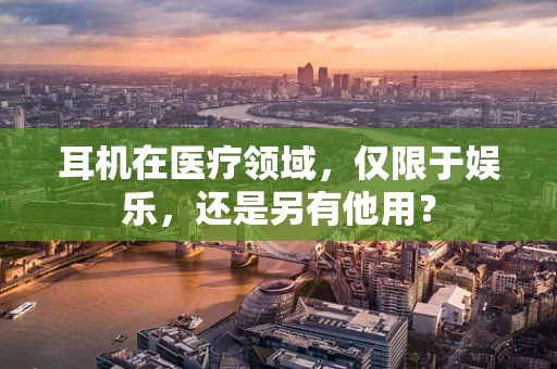 耳机在医疗领域，仅限于娱乐，还是另有他用？