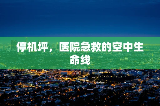 停机坪，医院急救的空中生命线