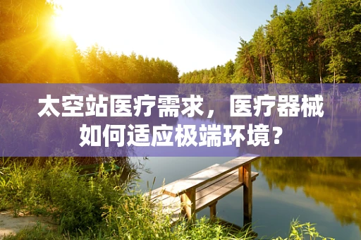 太空站医疗需求，医疗器械如何适应极端环境？