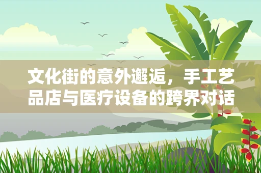 文化街的意外邂逅，手工艺品店与医疗设备的跨界对话
