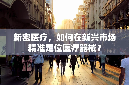 新密医疗，如何在新兴市场精准定位医疗器械？