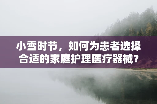 小雪时节，如何为患者选择合适的家庭护理医疗器械？