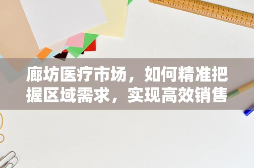 廊坊医疗市场，如何精准把握区域需求，实现高效销售？