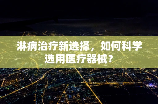 淋病治疗新选择，如何科学选用医疗器械？