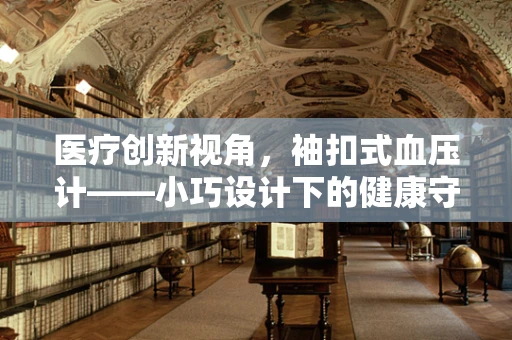 医疗创新视角，袖扣式血压计——小巧设计下的健康守护者？
