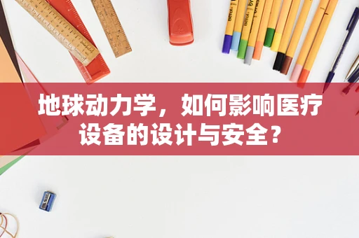 地球动力学，如何影响医疗设备的设计与安全？