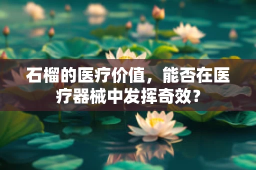 石榴的医疗价值，能否在医疗器械中发挥奇效？