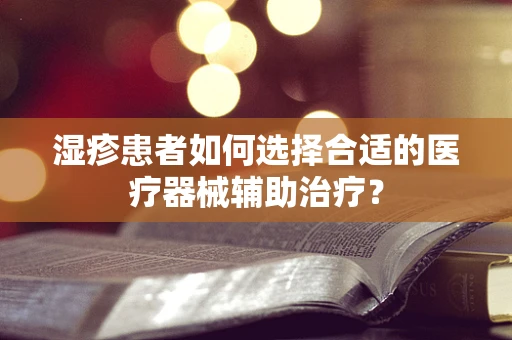 湿疹患者如何选择合适的医疗器械辅助治疗？