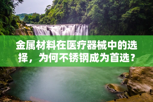 金属材料在医疗器械中的选择，为何不锈钢成为首选？