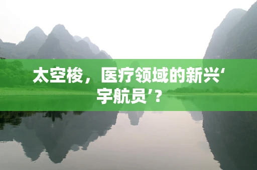 太空梭，医疗领域的新兴‘宇航员’？