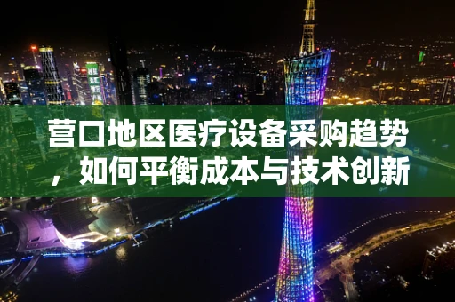 营口地区医疗设备采购趋势，如何平衡成本与技术创新？