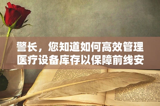 警长，您知道如何高效管理医疗设备库存以保障前线安全吗？