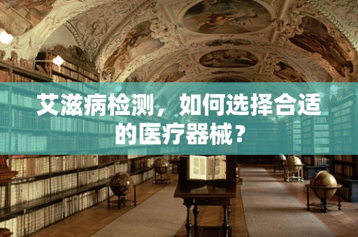 艾滋病检测，如何选择合适的医疗器械？