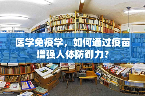 医学免疫学，如何通过疫苗增强人体防御力？