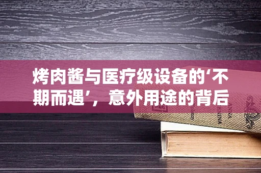 烤肉酱与医疗级设备的‘不期而遇’，意外用途的背后逻辑