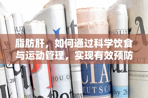 脂肪肝，如何通过科学饮食与运动管理，实现有效预防与改善？