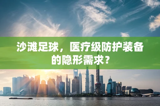 沙滩足球，医疗级防护装备的隐形需求？