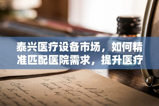 泰兴医疗设备市场，如何精准匹配医院需求，提升医疗服务质量？