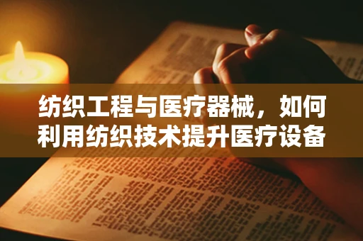 纺织工程与医疗器械，如何利用纺织技术提升医疗设备舒适度？