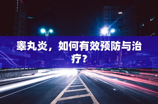 睾丸炎，如何有效预防与治疗？
