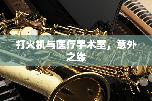 打火机与医疗手术室，意外之缘
