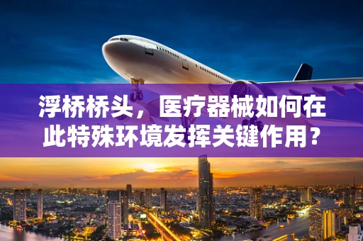 浮桥桥头，医疗器械如何在此特殊环境发挥关键作用？
