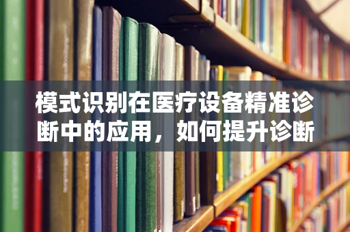 模式识别在医疗设备精准诊断中的应用，如何提升诊断的准确性与效率？