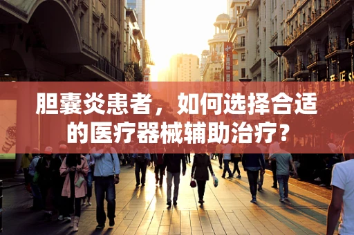 胆囊炎患者，如何选择合适的医疗器械辅助治疗？