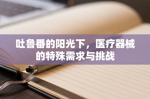 吐鲁番的阳光下，医疗器械的特殊需求与挑战