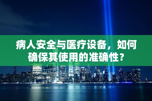 病人安全与医疗设备，如何确保其使用的准确性？