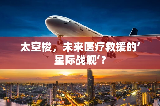 太空梭，未来医疗救援的‘星际战舰’？