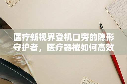 医疗新视界登机口旁的隐形守护者，医疗器械如何高效过检？