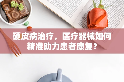 硬皮病治疗，医疗器械如何精准助力患者康复？