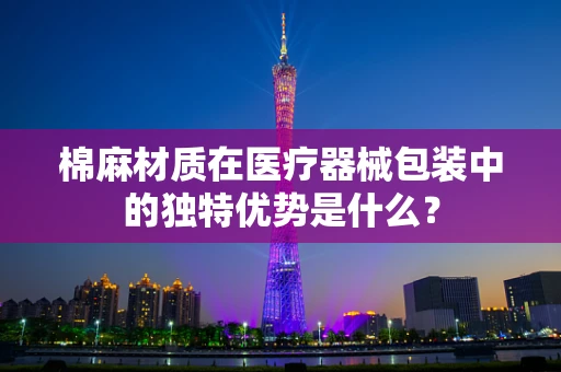 棉麻材质在医疗器械包装中的独特优势是什么？