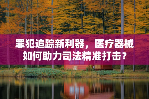 罪犯追踪新利器，医疗器械如何助力司法精准打击？