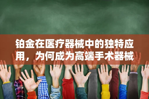 铂金在医疗器械中的独特应用，为何成为高端手术器械的优选材料？