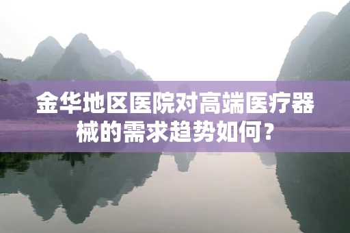 金华地区医院对高端医疗器械的需求趋势如何？