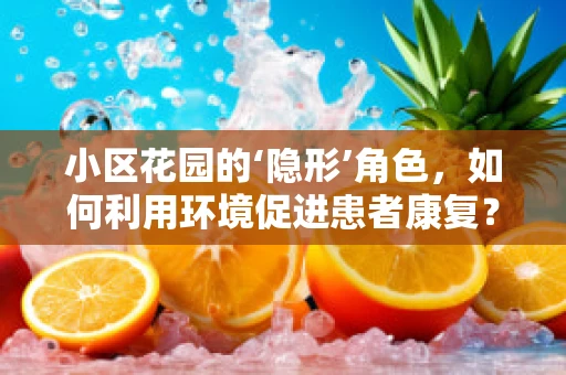 小区花园的‘隐形’角色，如何利用环境促进患者康复？