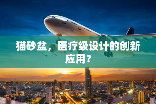 猫砂盆，医疗级设计的创新应用？