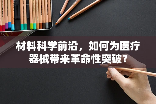 材料科学前沿，如何为医疗器械带来革命性突破？