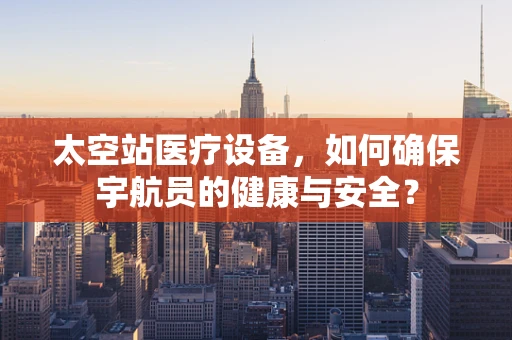 太空站医疗设备，如何确保宇航员的健康与安全？