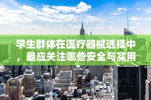 学生群体在医疗器械选择中，最应关注哪些安全与实用性考量？