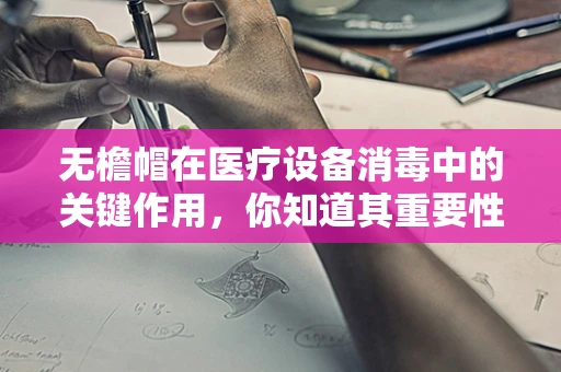 无檐帽在医疗设备消毒中的关键作用，你知道其重要性吗？