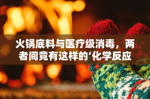 火锅底料与医疗级消毒，两者间竟有这样的‘化学反应’？