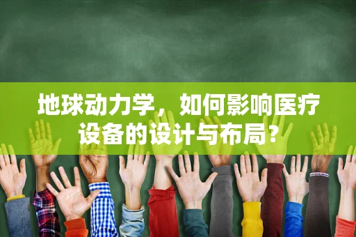 地球动力学，如何影响医疗设备的设计与布局？
