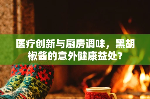 医疗创新与厨房调味，黑胡椒酱的意外健康益处？