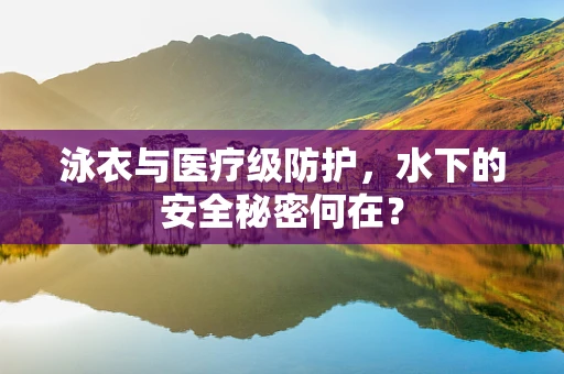 泳衣与医疗级防护，水下的安全秘密何在？